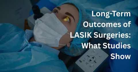 Long-Term Outcomes of LASIK Surgeries: What Studies Show